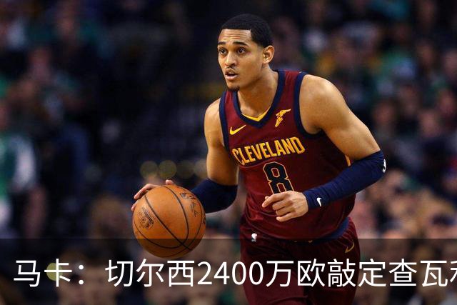 马卡：切尔西2400万欧敲定查瓦利亚交易，球员准备接受体检并签约